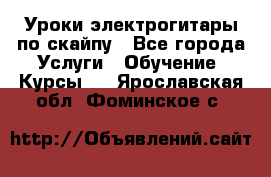 Уроки электрогитары по скайпу - Все города Услуги » Обучение. Курсы   . Ярославская обл.,Фоминское с.